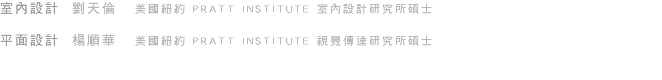 室內設計 劉天倫 美國紐約 PRATT INSTITUTE 室內設計研究所碩士 平面設計 楊順華 美國紐約 PRATT INSTITUTE 視覺傳達研究所碩士 